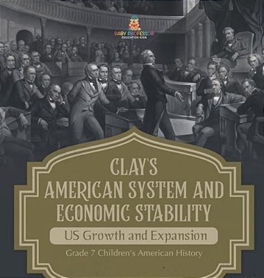 Clay's American System And Economic Stability US Growth And Expansion Grade 7 Children's American History-..