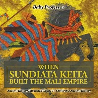 When Sundiata Keita Built The Mali Empire - Ancient History Illustrated Grade 4 Children's Ancient History-..