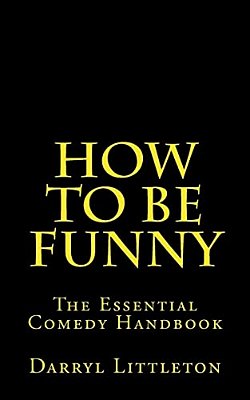 How To Be Funny: The Essential Comedy Handbook-..