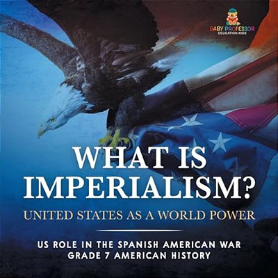 What Is Imperialism? United States As A World Power Role In The Spanish American War Grade 7 American History-..