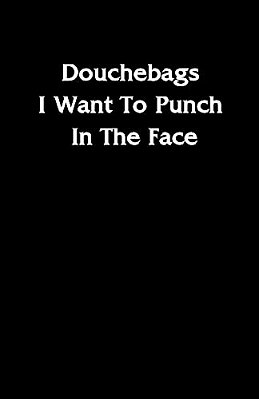 Douchebags I Want To Punch In The Face-..