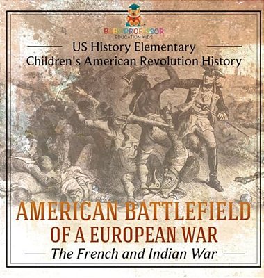 American Battlefield Of A European War: The French And Indian War - US History Elementary Children's American Revolution History-..