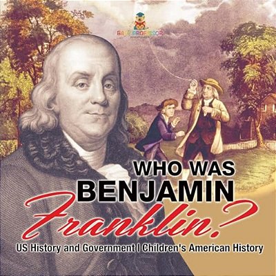 Who Was Benjamin Franklin? US History And Government Children's American History-..