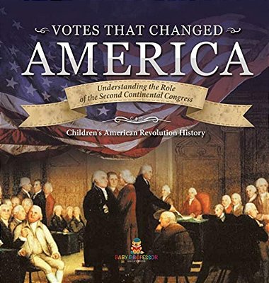 Votes That Changed America Understanding The Role Of The Second Continental Congress History Grade 4 Children's American Revolution History-..