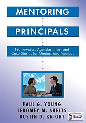 Mentoring Principals: Frameworks, Agendas, Tips, And Case Stories For Mentors And Mentees-..