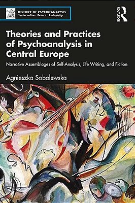 Theories And Practices Of Psychoanalysis In Central Europe: Narrative Assemblages Of Self-Analysis, Life Writing, And Fiction-..