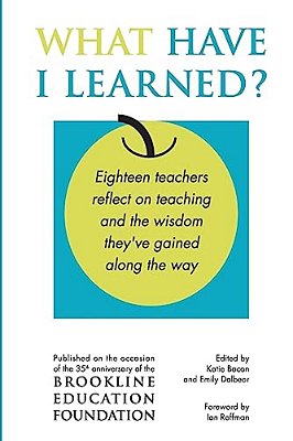 What Have I Learned?: Eighteen Teachers Reflect On Teaching And The Wisdom They'Ve Gained Along The Way-..