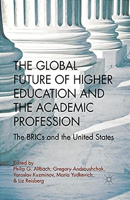 The Global Future Of Higher Education And The Academic Profession: The Brics And The United States-..