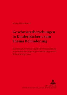 Geschwisterbeziehungen In Kinderbuechern Zum Thema Behinderung: Eine Literaturwissenschaftliche Untersuchung Unter Beruecksichtigung Geschlechtertypis-..