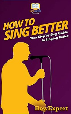 How To Sing Better: Your Step-By-step Guide To Singing Better-..
