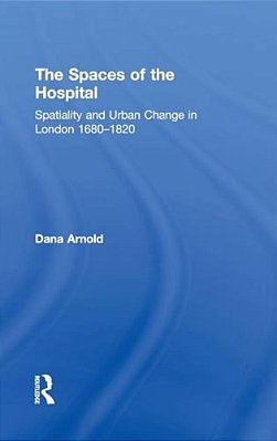 The Spaces Of The Hospital: Spatiality And Urban Change In London 1680-1820-..