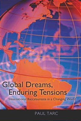 Global Dreams, Enduring Tensions: International Baccalaureate In A Changing World-..