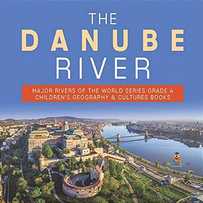 The Danube River Major Rivers Of The World Series Grade 4 Children's Geography & Cultures Books-..