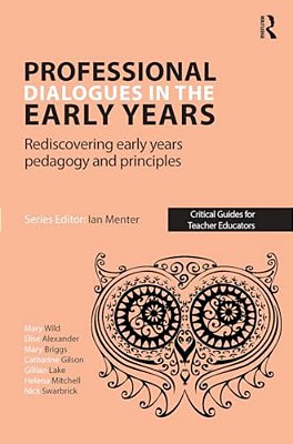 Professional Dialogues In The Early Years: Rediscovering Early Years Pedagogy And Principles-..