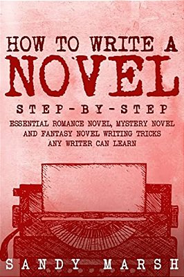 How To Write A Novel: Step-By-step - Essential Romance Novel, Mystery Novel And Fantasy Novel Writing Tricks Any Writer Can Learn-..