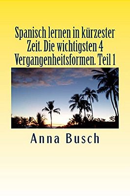 Spanisch Lernen In Kürzester Zeit. Die Wichtigsten 4 Vergangenheitsformen Teil1: Der Einprägsame Sprachkurs Durch Systematischen Aufbau!-..