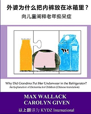 Why Did Grandma Put Her Underwear In The Refrigerator? (Chinese Translation): An Explanation Of Dementia For Children-..