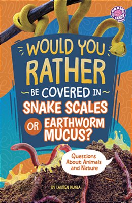 Would You Rather Be Covered In Snake Scales Or Earthworm Mucus?: Questions About Animals And Nature-..