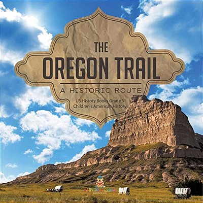 The Oregon Trail: A Historic Route US History Books Grade 5 Children's American History-..