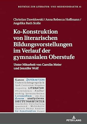 Ko-Konstruktion Von Literarischen Bildungsvorstellungen Im Verlauf Der Gymnasialen Oberstufe: Unter Mitarbeit Von Carolin Meier Und Jennifer Wolf-..