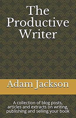The Productive Writer: A Collection Of Blog Posts, Articles And Extracts On Writing, Publishing And Selling Your Book-..