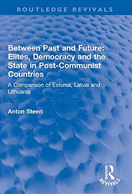 Between Past And Future: Elites, Democracy And The State In Post-Communist Countries: A Comparison Of Estonia, Latvia And Lithuania-..