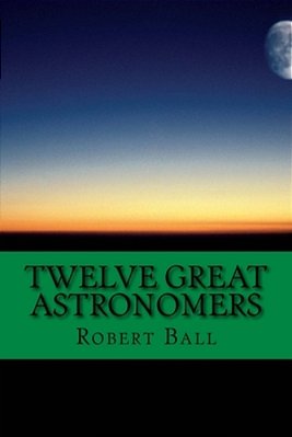 Twelve Great Astronomers: Profile Of 12 Astronomers-..