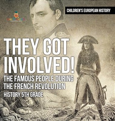 They Got Involved! The Famous People During The French Revolution - History 5Th Grade Children's European History-..