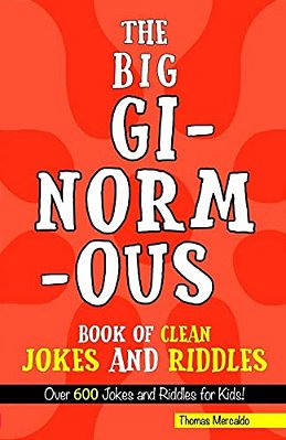 The Big, Ginormous Book Of Clean Jokes And Riddles: Over 600 Jokes And Riddles For Kids!-..