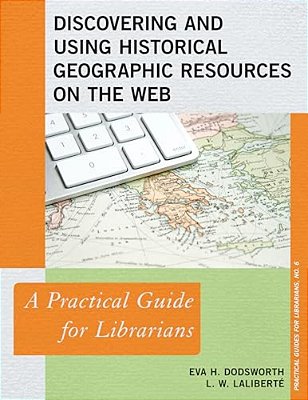 Discovering And Using Historical Geographic Resources On The Web: A Practical Guide For Librarians-..