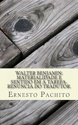 Walter Benjamin: Materialidade E Sentido Em A Tarefa-Renúncia Do Tradutor. -..