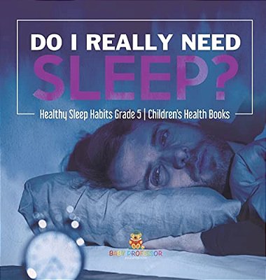 Do I Really Need Sleep? Healthy Sleep Habits Grade 5 Children's Health Books-..