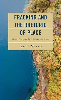 Fracking And The Rhetoric Of Place: How We Argue From Where We Stand-..