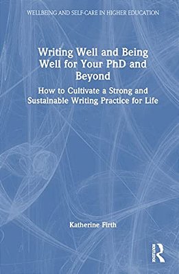 Writing Well And Being Well For Your Phd And Beyond: How To Cultivate A Strong And Sustainable Writing Practice For Life-..