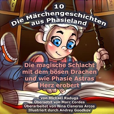Die Märchengeschichten Aus Phasieland - 10: Die Magische Schlacht Mit Dem Bösen Drachen Und Wie Phasie Astras Herz Erobert-..