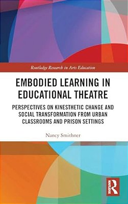 Embodied Learning In Educational Theatre: Perspectives On Kinesthetic Change And Social Transformation From Urban Classrooms And Prison Settings-..