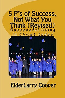 5 P's Of Success, Not What You Think (Revised): Success In The Eyes Of God-..