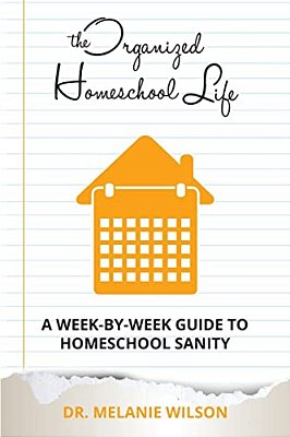 The Organized Homeschool Life: A Week-By-week Guide To Homeschool Sanity-..