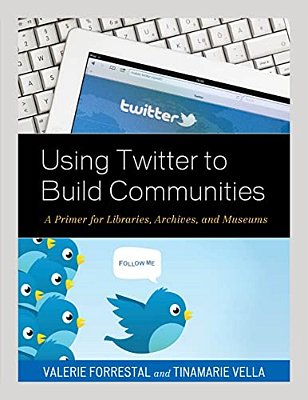 Using Twitter To Build Communities: A Primer For Libraries, Archives, And Museums-..