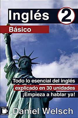 Inglés Básico 2: Todo Lo Esencial Del Inglés Explicado En 30 Unidades. ¡Empieza A Hablar Ya!-..
