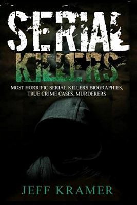 Serial Killers: Horrific Serial Killers Biographies, True Crime Cases, Murderers: 2 In 1 (Volume I And II) (Booklet)-..