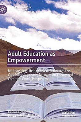 Adult Education As Empowerment: Re-Imagining Lifelong Learning Through The Capability Approach, Recognition Theory And Common Goods Perspective-..
