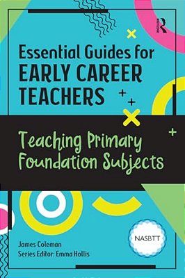 Essential Guides For Early Career Teachers: Teaching Primary Foundation Subjects-..