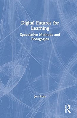 Digital Futures For Learning: Speculative Methods And Pedagogies-..