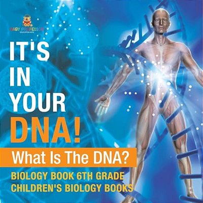 It's In Your Dna! What Is Dna? - Biology Book 6Th Grade Children's Biology Books-..
