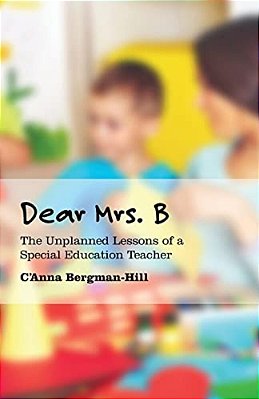 Dear Mrs. B: The Unplanned Lessons Of A Special Education Teacher-..