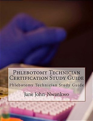 Phlebotomy Technician Certification Study Guide: Phlebotomy Technician Study Guide-..