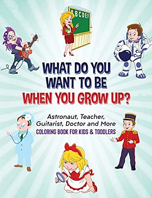 What Do You Want To Be When You Grow Up?: Astronaut, Teacher, Guitarist, Doctor And More Coloring Book For Kids & Toddlers-..