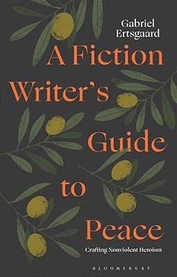 A Fiction Writer's Guide To Peace: Crafting Nonviolent Heroism-..