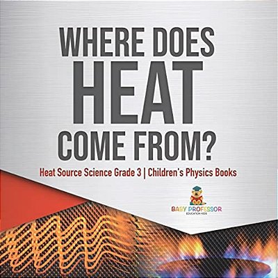 Where Does Heat Come From? Heat Source Science Grade 3 Children's Physics Books-..
